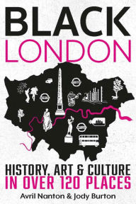 Title: Black London: History, Art & Culture in Over 120 Places, Author: Avril Nanton