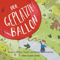 Title: Der Geplatzte Ballon: Hilft Kindern dabei, Trauer und Verlust zu verstehen, Author: Cher Louise Jones