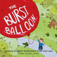 Title: The Burst Balloon: Helping Children Understand Grief and Loss, Author: Cher Louise Jones