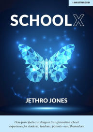 Title: SchoolX: How principals can design a transformative school experience for students, teachers, parents - and themselves, Author: Jethro Jones