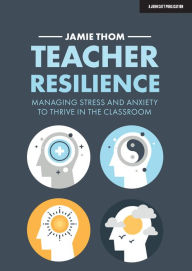 Title: Teacher Resilience: Managing stress and anxiety to thrive in the classroom, Author: Jamie Thom