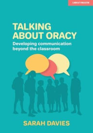 Title: Talking about Oracy: Developing communication beyond the classroom, Author: Sarah Davies