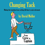 Title: Changing Tack: Making the transition from working full-time to semi-retirement, Author: David Mellor