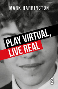 Title: Play Virtual, Live Real, Author: Mark Harrington