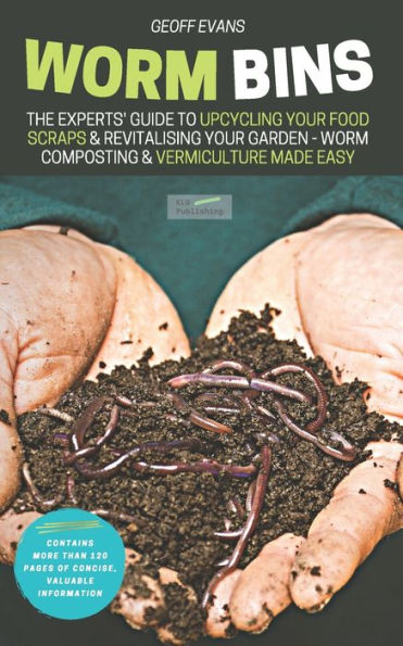 Worm Bins: The Experts' Guide To Upcycling Your Food Scraps & Revitalising Garden - Composting Vermiculture Made Easy