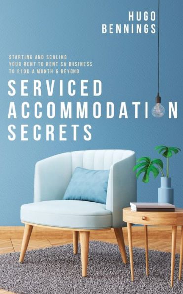 Serviced Accommodation Secrets: Starting and Scaling Your Rent to SA Business £10K a Month & Beyond