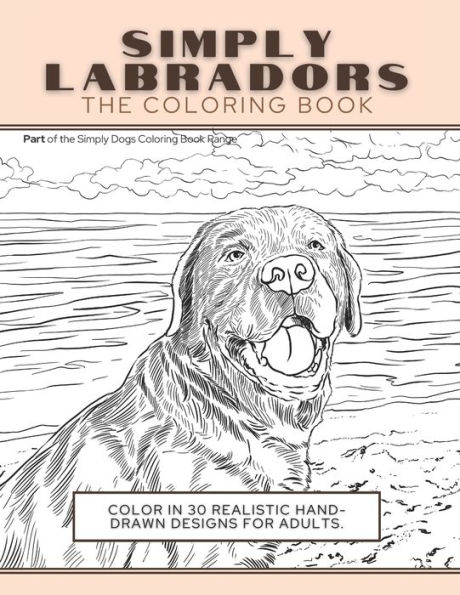 Simply Labradors: The Coloring Book: Color In 30 Realistic Hand-Drawn Designs For Adults. A creative and fun book for yourself and gift for labrador retriever lovers.