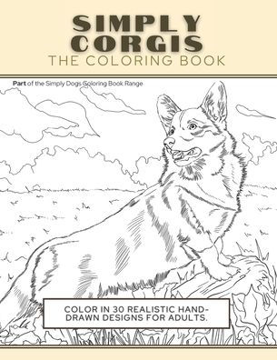 Simply Corgis: The Coloring Book: Color In 30 Realistic Hand-Drawn Designs For Adults. A creative and fun book for yourself and gift for Corgi dog lovers.