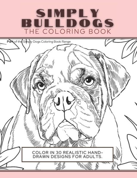 Simply Bulldogs: The Coloring Book: Color In 30 Realistic Hand-Drawn Designs For Adults. A creative and fun book for yourself and gift for bulldog lovers.