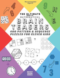 Title: The Ultimate Book Of Mathematical Brain Teasers: 400 Pattern & Sequence Puzzles For Clever Kids, Author: Bright Spark Books
