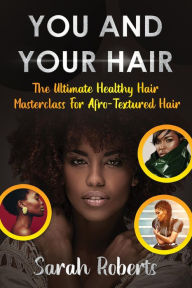Title: You and Your Hair: The Ultimate Healthy Hair Masterclass for Afro Textured Hair, Author: Sarah Roberts