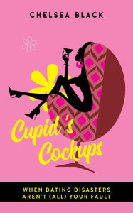 Title: Cupid's Cockups: When dating disasters aren't (all) your fault., Author: Chelsea Black