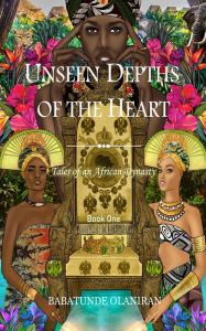 Title: Unseen Depths of The Heart: Tales of an African Dynasty, Author: Babatunde Olaniran
