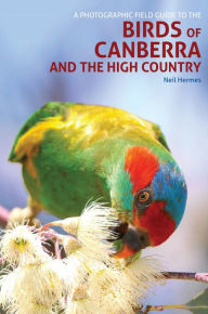 Title: A Photographic Field Guide to the Birds of Canberra and the High Country, Author: Neil Hermes