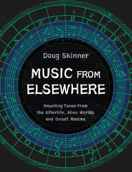 Title: Music from Elsewhere: Haunting Tunes from the Afterlife, Alien Worlds and Occult Realms, Author: Doug Skinner