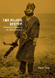 Title: Two-Headed Doctor: Listening For Ghosts in Dr. Johns Gris-Gris, Author: David Toop
