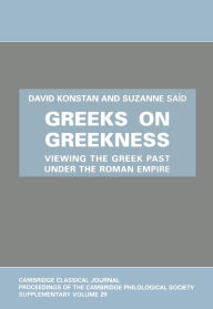 Title: Greeks on Greekness: Viewing the Greek Past under the Roman Empire, Author: David Konstan