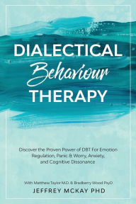 Download Ebooks for windows Dialectical Behaviour Therapy: Discover the Proven Power of DBT For Emotion Regulation, Panic & Worry, Anxiety, and Cognitive Dissonance: With Matthew Taylor M.D. & Bradberry Wood PsyD 9781913710132 (English Edition) CHM by Jeffrey Mckay