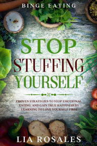 Title: Binge Eating: STOP STUFFING YOURSELF - Proven Strategies To Stop Emotional Eating And Gain True Happiness By Learning To Love Yourself First, Author: Lia Rosales