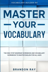 Vocabulary Builder: MASTER YOUR VOCABULARY - The One-Stop Grammar Workbook and Vocabulary Workbook To Master English For All Ages