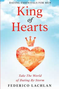 Title: Dating Essentials For Men: King of Hearts - Take The World of Dating By Storm, Author: Frederico Lachlan
