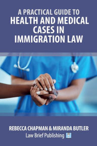 Title: A Practical Guide to Health and Medical Cases in Immigration Law, Author: Rebecca Chapman