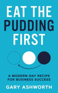 Title: Eat The Pudding First: A modern-day recipe for business success, Author: Gary Ashworth