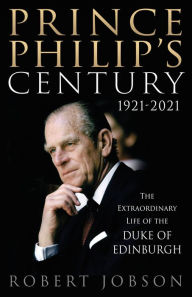 Title: Prince Philip's Century 1921-2021: The Extraordinary Life of the Duke of Edinburgh, Author: Robert Jobson