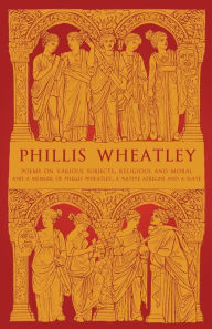 Title: Phillis Wheatley: Poems on Various Subjects, Religious and Moral and A Memoir of Phillis Wheatley, a Native African and a Slave, Author: Phillis Wheatley