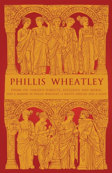 Phillis Wheatley: Poems on Various Subjects, Religious and Moral and A Memoir of Phillis Wheatley, a Native African and a Slave