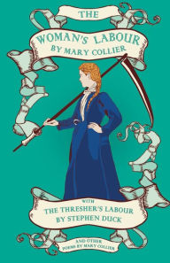 Title: The Woman's Labour: An Epistle to Mr Stephen Duck; Published Here With The Thresher's Labour by Stephen Duck and Other Poems by Mary Collier, Author: Mary Collier