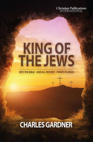 Title: King of the Jews: Why the Bible - and all history - points to Jesus, Author: Charles Gardner