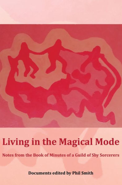 Living in the Magical Mode: Notes from the Book of Minutes of a Guild of Shy Sorcerers
