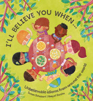 Title: I'll Believe You When . . .: Unbelievable Idioms from Around the World, Author: Susan Schubert