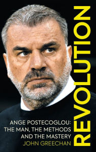 Free books download link Revolution: Ange Postecoglou: The Man, the Methods and the Mastery 9781913759124 by John Greechan (English literature)
