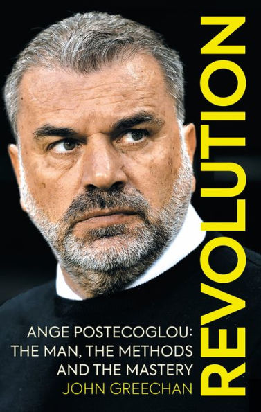 Revolution: Ange Postecoglou: The Man, the Methods and the Mastery