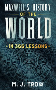 Title: Maxwell's History of the World in 366 Lessons, Author: M. J. Trow