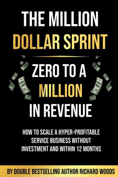 The Million Dollar Sprint - Zero to One Revenue: How scale a hyper-profitable service business without investment and within 12 months
