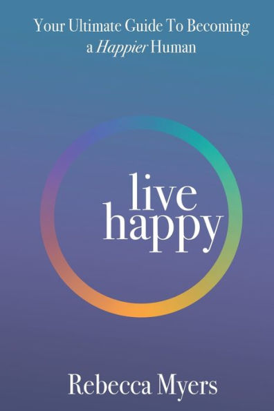 Live Happy: Your Ultimate Guide To Becoming a Happier Human