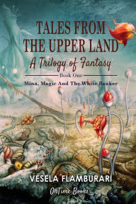 Title: Tales From The Upper Land, A Trilogy Of Fantasy Book One: Mina, Magic And The White Beaker:, Author: Vesela Flamburari