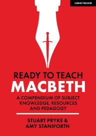 Title: Ready to Teach: Macbeth:A compendium of subject knowledge, resources and pedagogy, Author: Amy Staniforth