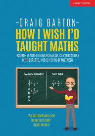 Title: How I Wish I Had Taught Maths: Reflections on research, conversations with experts, and 12 years of mistakes, Author: Craig Barton