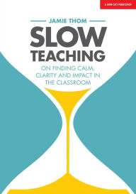 Title: Slow Teaching: On finding calm, clarity and impact in the classroom, Author: Jamie Thom