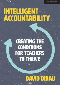 Title: Intelligent Accountability: Creating the conditions for teachers to thrive, Author: David Didau