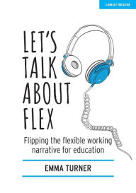 Title: Let's Talk about Flex: Flipping the flexible working narrative for education, Author: Emma Turner
