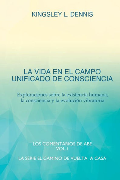 La Vida En El Campo Unificado de Consciencia: Exploraciones sobre la existencia humana, la consciencia y la evoluciÃ¯Â¿Â½n vibratoria