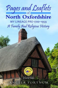 Title: Pages and Leaflets of North Oxfordshire: My Lineage Pre-1700 - 1959, Author: Angela Fortnum