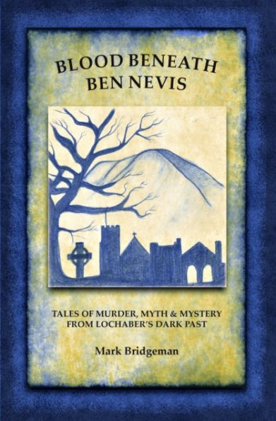 Blood Beneath Ben Nevis: Tales of Murder, Myth & Mystery From Lochaber's Dark Past