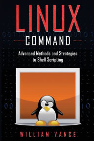 Title: Linux Command: Advanced Methods and Strategies to Shell Scripting, Author: William Vance