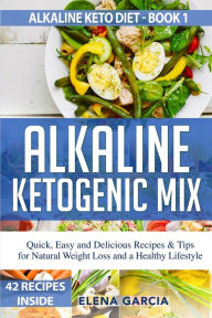 Title: Alkaline Ketogenic Mix: Quick, Easy, and Delicious Recipes & Tips for Natural Weight Loss and a Healthy Lifestyle, Author: Elena Garcia